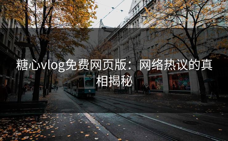 糖心vlog免费网页版：网络热议的真相揭秘